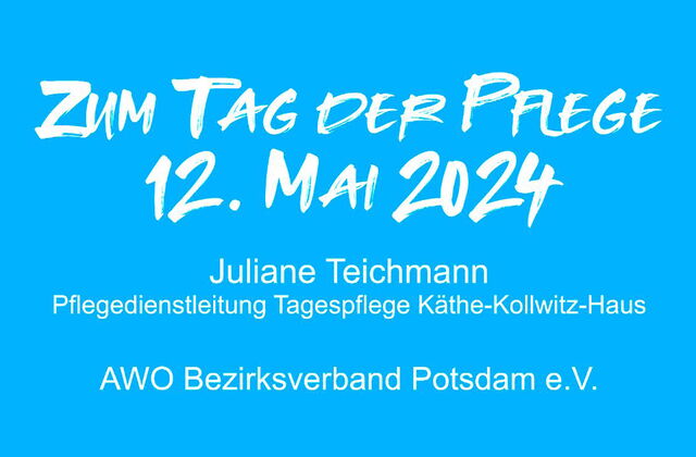 Hellblauer Hintergrund. Weiße Schrift: Zum Tag der Pflege, 12. Mai 2024, Juliane Teichmann, Pflegedienstleitung Tagespflege Käthe-Kollwitz-Haus, AWO Bezirksverband Potsdam e.V.